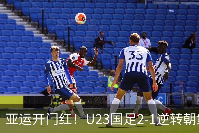 亚运开门红！U23国足2-1逆转朝鲜 37岁吴曦29岁张玉宁均传射建功